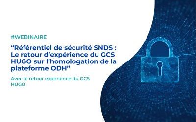 Webinaire – Référentiel de sécurité SNDS : Le retour d’expérience du GCS HUGO sur l’homologation de la plateforme ODH