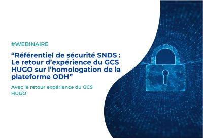 Webinaire – Référentiel de sécurité SNDS : Le retour d’expérience du GCS HUGO sur l’homologation de la plateforme ODH